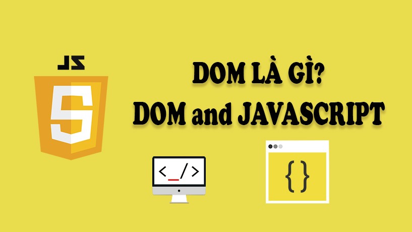 DOM là gì trong JavaScript? Tìm hiểu toàn diện về DOM và các ứng dụng